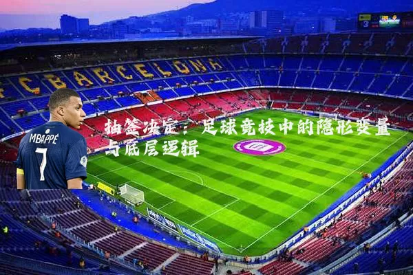 抽签决定：足球竞技中的隐形变量与底层逻辑