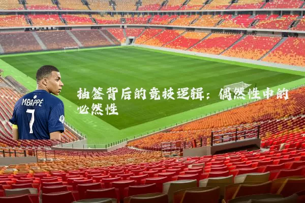 抽签背后的竞技逻辑：偶然性中的必然性