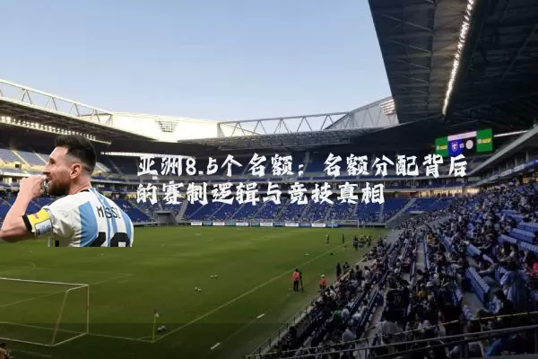 亚洲8.5个名额：名额分配背后的赛制逻辑与竞技真相