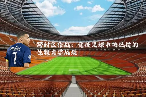 跨时区作战：竞技足球中被低估的生物力学战场