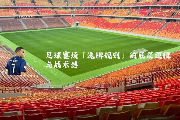 足球赛场「洗牌规则」的底层逻辑与战术博弈
