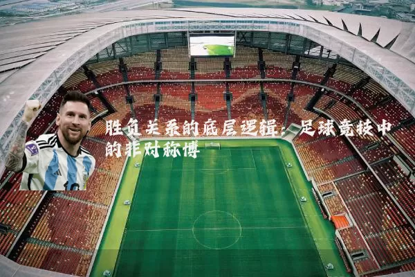 胜负关系的底层逻辑:足球竞技中的非对称博弈