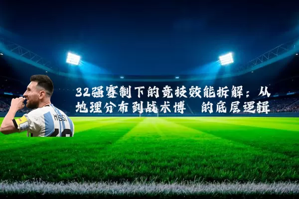 32强赛制下的竞技效能拆解:从地理分布到战术博弈的底层逻辑