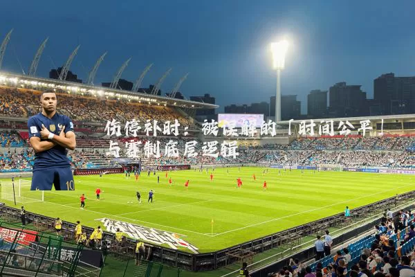 伤停补时：被误解的「时间公平」与赛制底层逻辑
