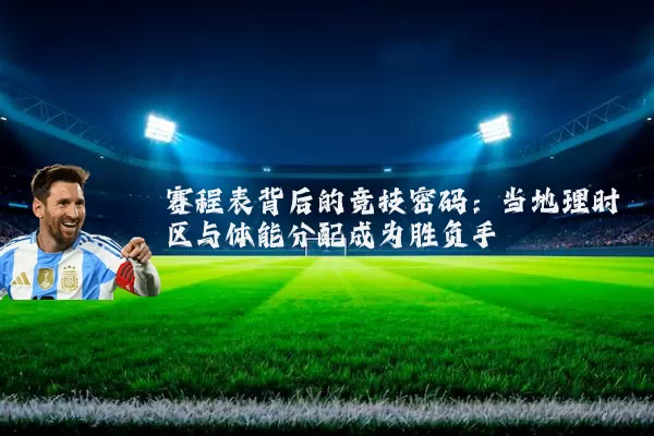 赛程表背后的竞技密码:当地理时区与体能分配成为胜负手