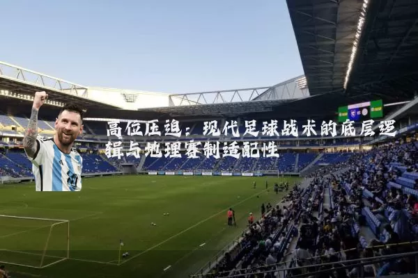 高位压迫:现代足球战术的底层逻辑与地理赛制适配性