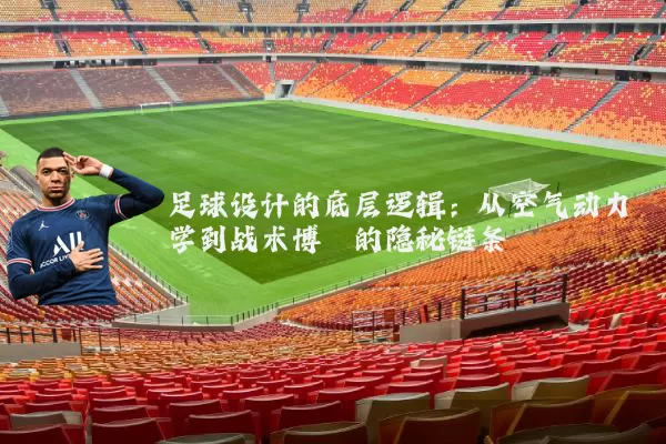 足球设计的底层逻辑:从空气动力学到战术博弈的隐秘链条