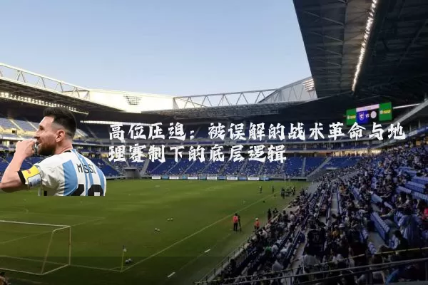 高位压迫:被误解的战术革命与地理赛制下的底层逻辑