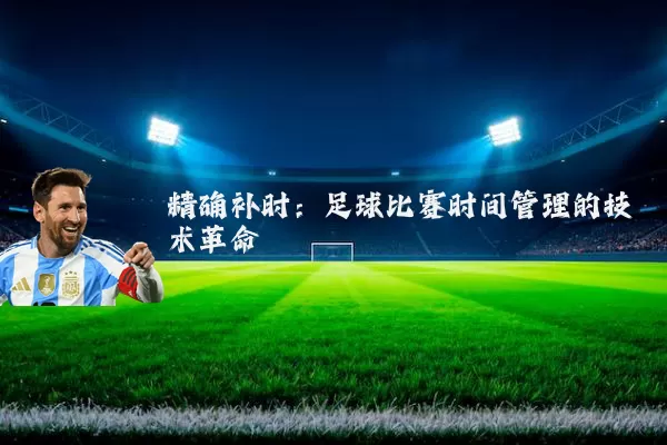 精确补时:足球比赛时间管理的技术革命