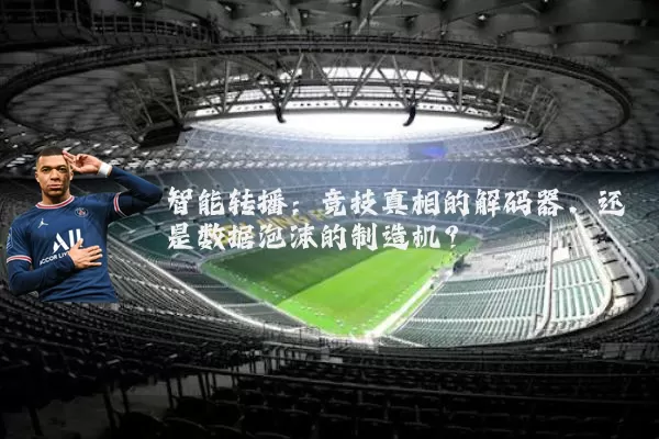 智能转播:竞技真相的解码器,还是数据泡沫的制造机?