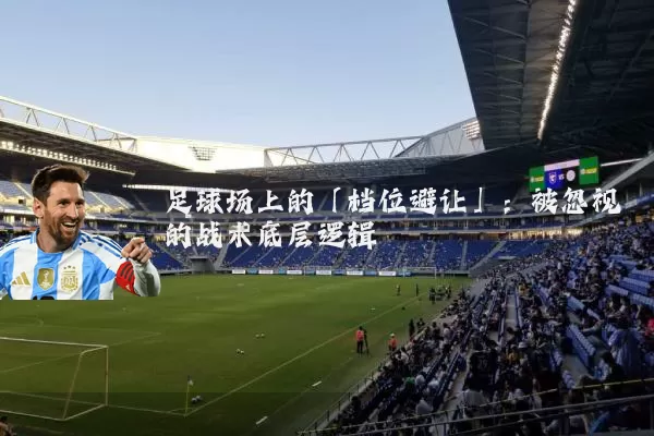 足球场上的「档位避让」:被忽视的战术底层逻辑