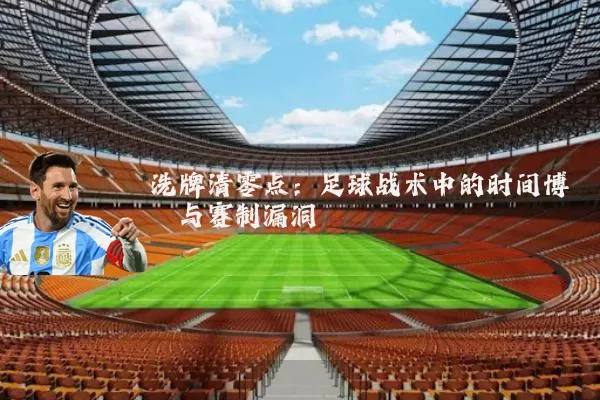 洗牌清零点:足球战术中的时间博弈与赛制漏洞