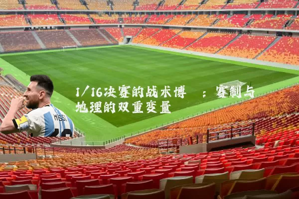 1/16决赛的战术博弈：赛制与地理的双重变量