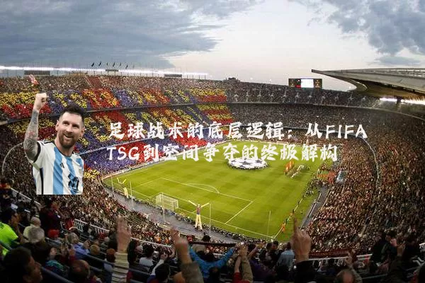 足球战术的底层逻辑：从FIFA TSG到空间争夺的终极解构
